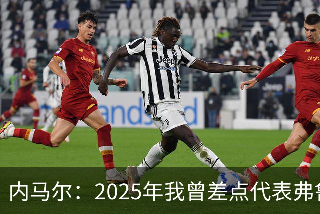 内马尔：2025年我曾差点代表弗鲁米嫩塞去踢世俱杯